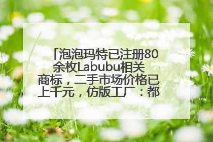 泡泡玛特已注册80余枚Labubu相关商标，二手市场价格已上千元，仿版工厂：都在欠货，根本不够分