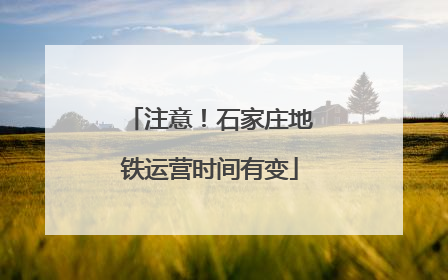 注意！石家庄地铁运营时间有变