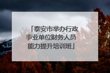 泰安市举办行政事业单位财务人员能力提升培训班