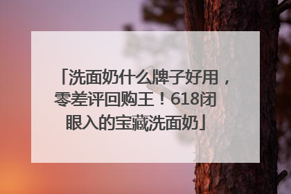 洗面奶什么牌子好用，零差评回购王！618闭眼入的宝藏洗面奶