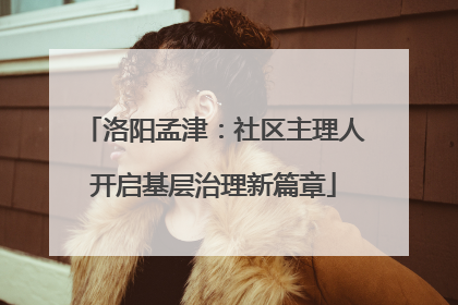洛阳孟津：社区主理人开启基层治理新篇章