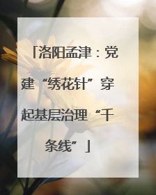 洛阳孟津：党建“绣花针”穿起基层治理“千条线”
