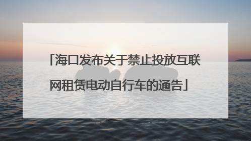 海口发布关于禁止投放互联网租赁电动自行车的通告