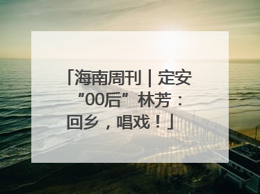 海南周刊｜定安“00后”林芳：回乡，唱戏！