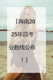 海南2025年高考分数线公布！