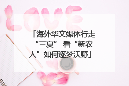 海外华文媒体行走“三夏” 看“新农人”如何逐梦沃野