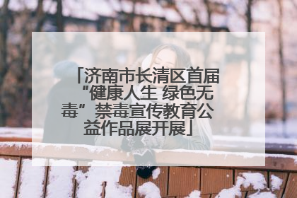 济南市长清区首届“健康人生 绿色无毒”禁毒宣传教育公益作品展开展