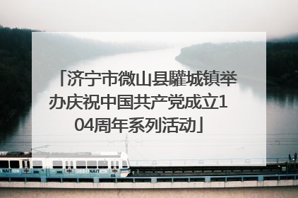 济宁市微山县驩城镇举办庆祝中国共产党成立104周年系列活动