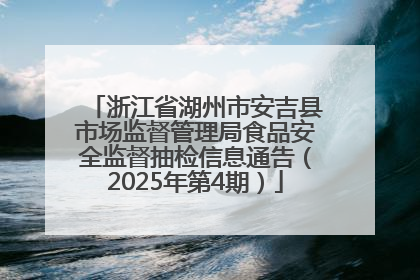 浙江省湖州市安吉县市场监督管理局食品安全监督抽检信息通告（2025年第4期）