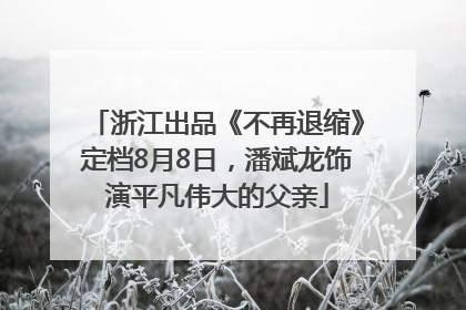 浙江出品《不再退缩》定档8月8日，潘斌龙饰演平凡伟大的父亲