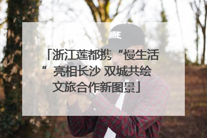浙江莲都携“慢生活”亮相长沙 双城共绘文旅合作新图景