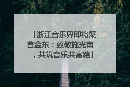 浙江音乐界即将聚首金东：致敬施光南，共筑音乐共富路