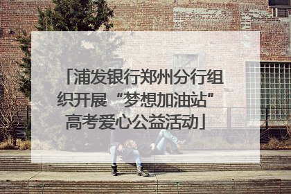 浦发银行郑州分行组织开展“梦想加油站”高考爱心公益活动
