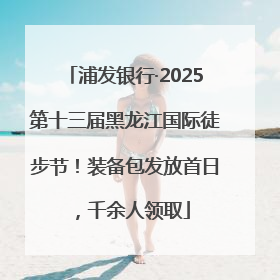 浦发银行·2025第十三届黑龙江国际徒步节！装备包发放首日，千余人领取