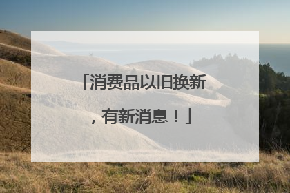 消费品以旧换新，有新消息！