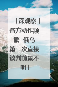 深观察丨各方动作频繁  俄乌第二次直接谈判前景不明