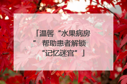 温馨“水果病房” 帮助患者解锁“记忆迷宫”