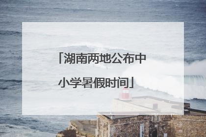 湖南两地公布中小学暑假时间