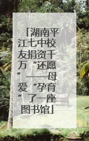 湖南平江七中校友捐资千万“还愿”——母爱“孕育”了一座图书馆