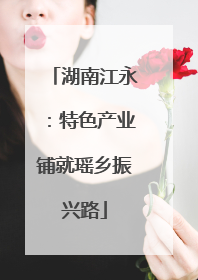 湖南江永：特色产业铺就瑶乡振兴路