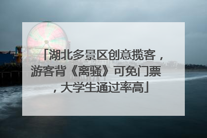 湖北多景区创意揽客，游客背《离骚》可免门票，大学生通过率高