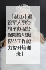 湛江市退役军人事务局举办服务保障暨思想权益工作能力提升培训班