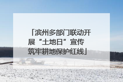 滨州多部门联动开展“土地日”宣传 筑牢耕地保护红线