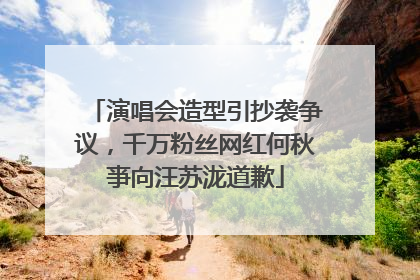 演唱会造型引抄袭争议，千万粉丝网红何秋亊向汪苏泷道歉