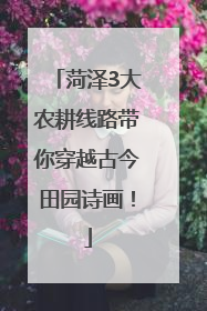 菏泽3大农耕线路带你穿越古今田园诗画！