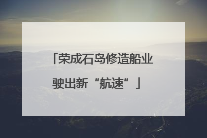 荣成石岛修造船业驶出新“航速”