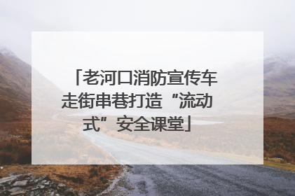老河口消防宣传车走街串巷打造“流动式”安全课堂