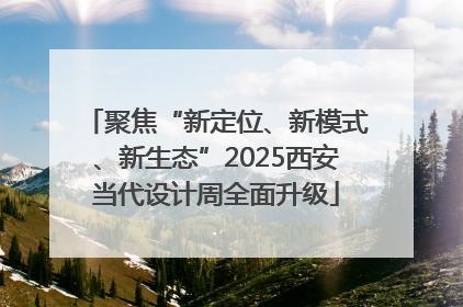 聚焦“新定位、新模式、新生态”2025西安当代设计周全面升级