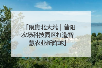 聚焦北大荒｜普阳农场科技园区打造智慧农业新阵地