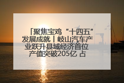 聚焦宝鸡“十四五”发展成就丨岐山汽车产业跃升县域经济首位 产值突破205亿 占规上工业75%