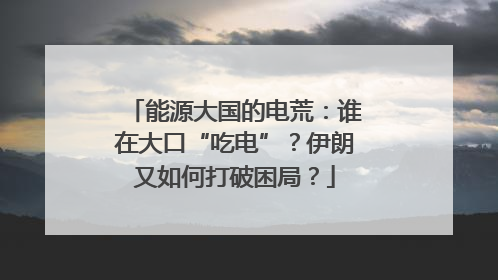 能源大国的电荒：谁在大口“吃电”？伊朗又如何打破困局？