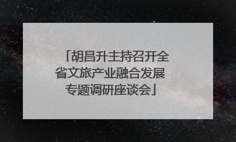 胡昌升主持召开全省文旅产业融合发展专题调研座谈会
