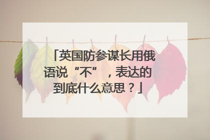 英国防参谋长用俄语说“不”，表达的到底什么意思？