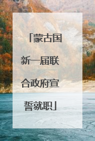 蒙古国新一届联合政府宣誓就职
