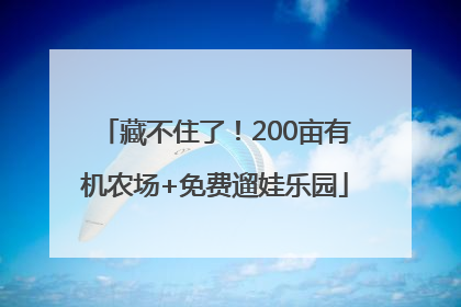 藏不住了！200亩有机农场+免费遛娃乐园