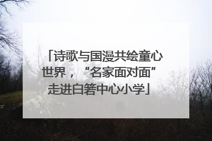 诗歌与国漫共绘童心世界，“名家面对面”走进白箬中心小学