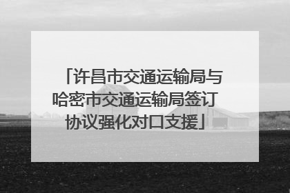 许昌市交通运输局与哈密市交通运输局签订协议强化对口支援