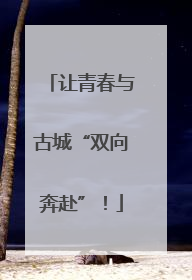 让青春与古城“双向奔赴”！