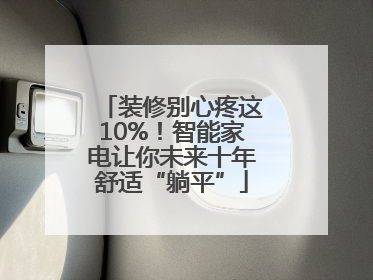 装修别心疼这10%！智能家电让你未来十年舒适“躺平”