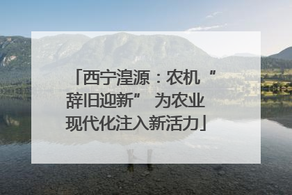 西宁湟源：农机“辞旧迎新” 为农业现代化注入新活力