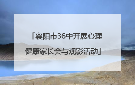襄阳市36中开展心理健康家长会与观影活动