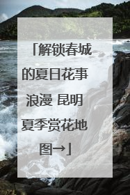 解锁春城的夏日花事浪漫 昆明夏季赏花地图→