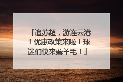 追苏超，游连云港！优惠政策来啦！球迷们快来薅羊毛！