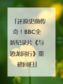 还原史前传奇！BBC全新纪录片《与恐龙同行》重磅回归