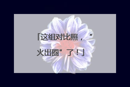这组对比照，“火出圈”了！