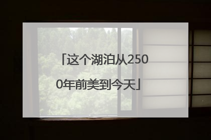 这个湖泊从2500年前美到今天